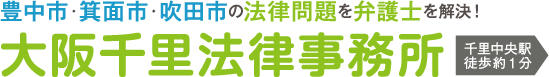 豊中市・箕面市・吹田市の法律問題を弁護士を解決！ 大阪千里法律事務所 千里中央駅徒歩1分